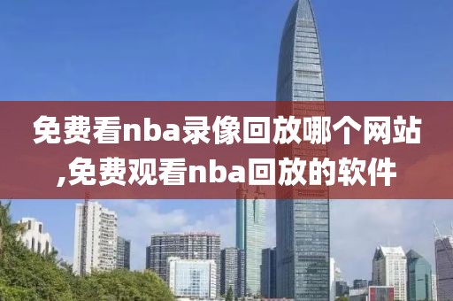 免费看nba录像回放哪个网站,免费观看nba回放的软件