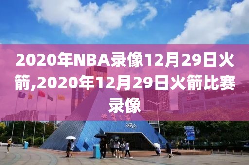 2020年NBA录像12月29日火箭,2020年12月29日火箭比赛录像