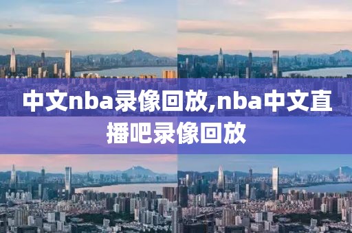 中文nba录像回放,nba中文直播吧录像回放