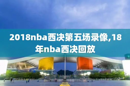 2018nba西决第五场录像,18年nba西决回放