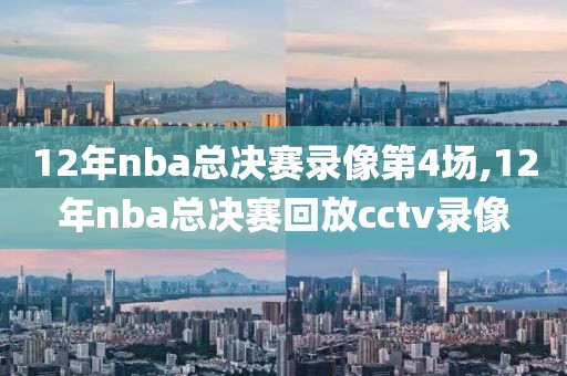 12年nba总决赛录像第4场,12年nba总决赛回放cctv录像