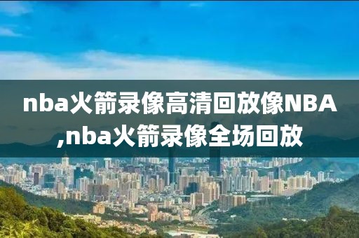 nba火箭录像高清回放像NBA,nba火箭录像全场回放