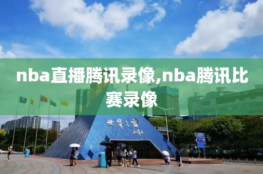 nba直播腾讯录像,nba腾讯比赛录像