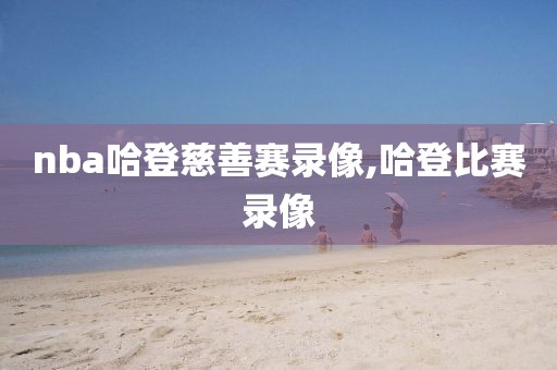 nba哈登慈善赛录像,哈登比赛录像