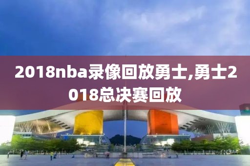 2018nba录像回放勇士,勇士2018总决赛回放