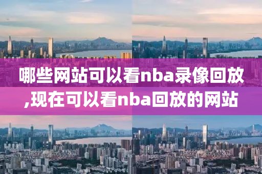 哪些网站可以看nba录像回放,现在可以看nba回放的网站