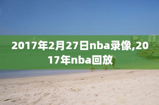 2017年2月27日nba录像,2017年nba回放