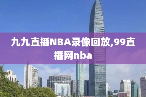 九九直播NBA录像回放,99直播网nba