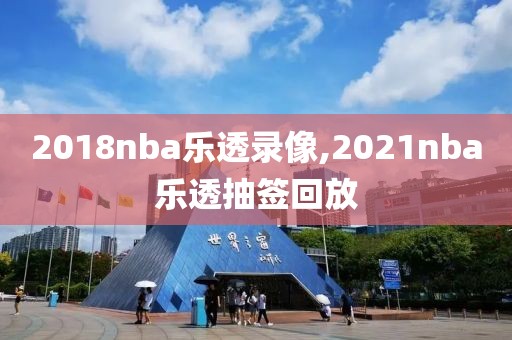 2018nba乐透录像,2021nba乐透抽签回放