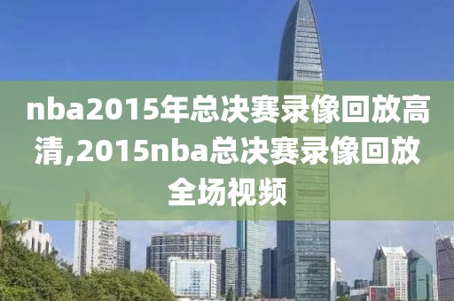 nba2015年总决赛录像回放高清,2015nba总决赛录像回放全场视频