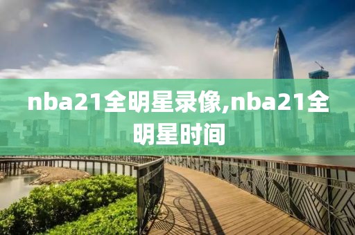 nba21全明星录像,nba21全明星时间