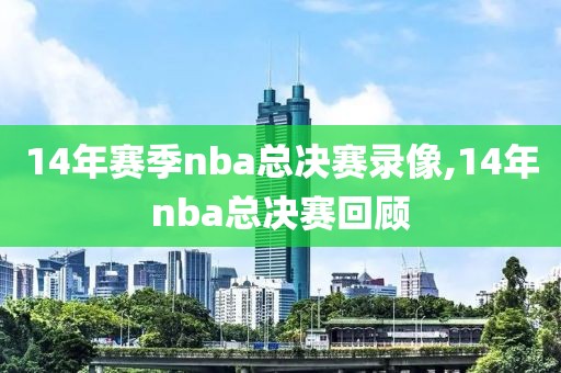 14年赛季nba总决赛录像,14年nba总决赛回顾