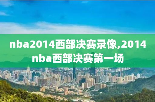 nba2014西部决赛录像,2014nba西部决赛第一场