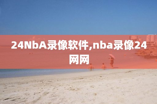 24NbA录像软件,nba录像24网网