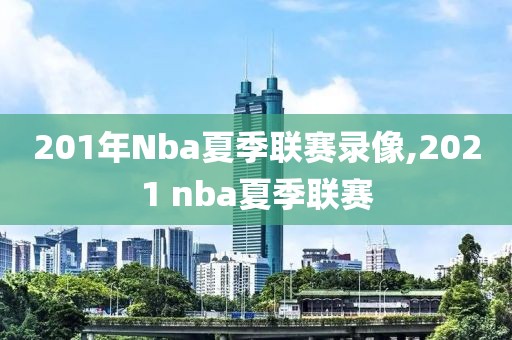 201年Nba夏季联赛录像,2021 nba夏季联赛