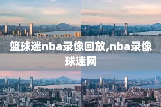 篮球迷nba录像回放,nba录像球迷网