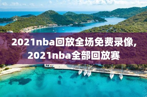 2021nba回放全场免费录像,2021nba全部回放赛
