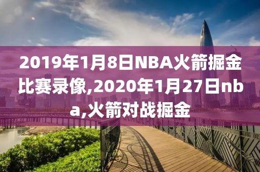 2019年1月8日NBA火箭掘金比赛录像,2020年1月27日nba,火箭对战掘金