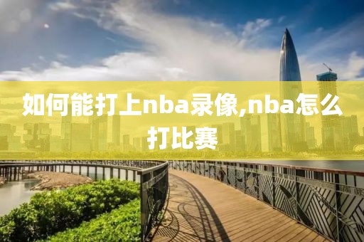 如何能打上nba录像,nba怎么打比赛