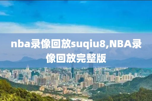 nba录像回放suqiu8,NBA录像回放完整版