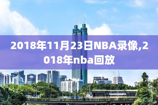 2018年11月23日NBA录像,2018年nba回放