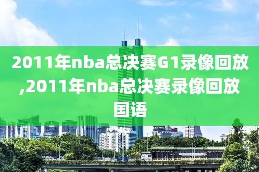 2011年nba总决赛G1录像回放,2011年nba总决赛录像回放国语