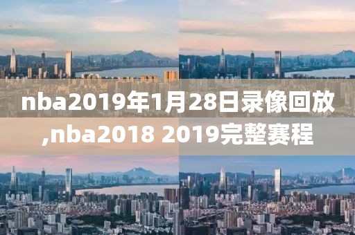 nba2019年1月28日录像回放,nba2018 2019完整赛程