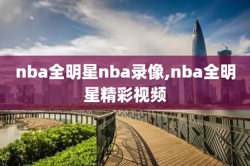 nba全明星nba录像,nba全明星精彩视频