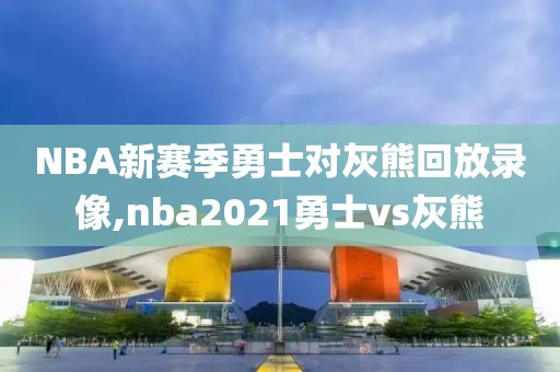 NBA新赛季勇士对灰熊回放录像,nba2021勇士vs灰熊