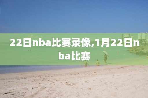 22日nba比赛录像,1月22日nba比赛