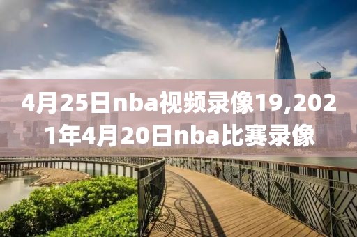 4月25日nba视频录像19,2021年4月20日nba比赛录像