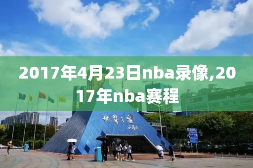 2017年4月23日nba录像,2017年nba赛程
