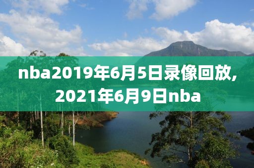 nba2019年6月5日录像回放,2021年6月9日nba