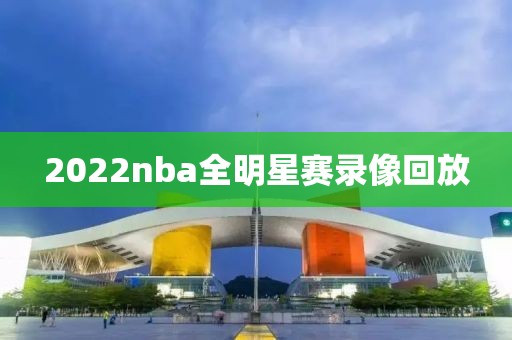 2022nba全明星赛录像回放