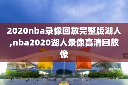 2020nba录像回放完整版湖人,nba2020湖人录像高清回放像