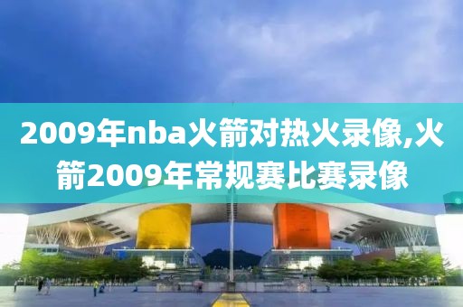 2009年nba火箭对热火录像,火箭2009年常规赛比赛录像