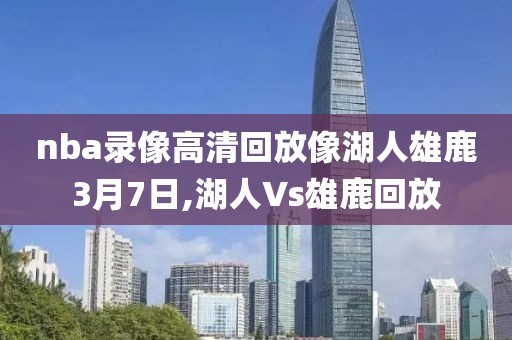 nba录像高清回放像湖人雄鹿3月7日,湖人∨s雄鹿回放