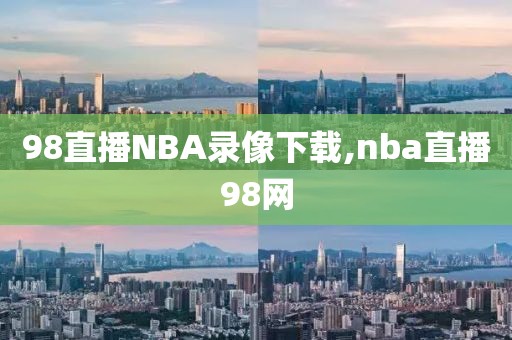 98直播NBA录像下载,nba直播98网