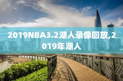 2019NBA3.2湖人录像回放,2019年湖人