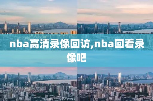 nba高清录像回访,nba回看录像吧