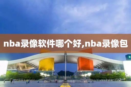 nba录像软件哪个好,nba录像包