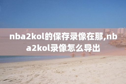 nba2kol的保存录像在那,nba2kol录像怎么导出
