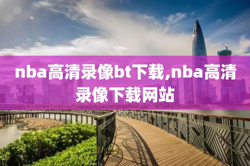 nba高清录像bt下载,nba高清录像下载网站