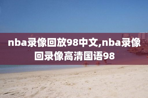 nba录像回放98中文,nba录像回录像高清国语98