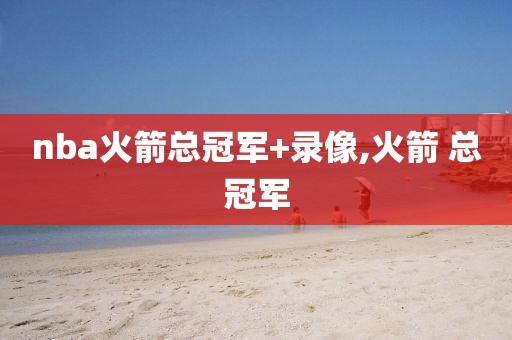 nba火箭总冠军+录像,火箭 总冠军