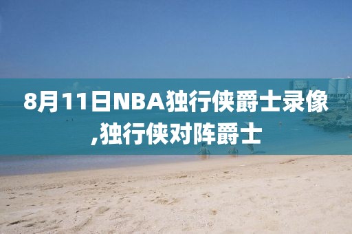 8月11日NBA独行侠爵士录像,独行侠对阵爵士