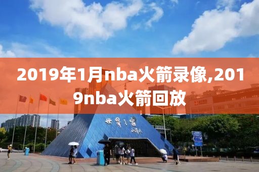 2019年1月nba火箭录像,2019nba火箭回放