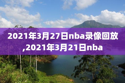 2021年3月27日nba录像回放,2021年3月21日nba