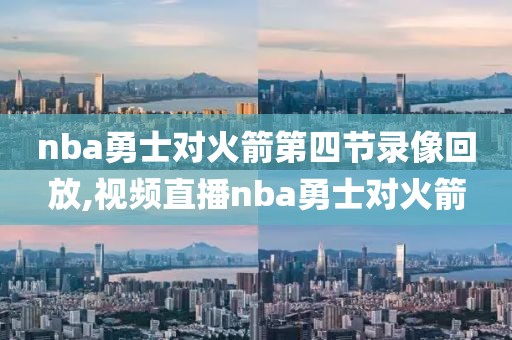 nba勇士对火箭第四节录像回放,视频直播nba勇士对火箭