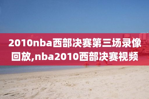 2010nba西部决赛第三场录像回放,nba2010西部决赛视频